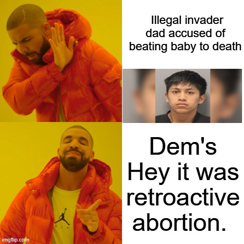 How do they live with themselves ? | Illegal invader dad accused of beating baby to death; Dem's Hey it was retroactive abortion. | image tagged in memes,drake hotline bling | made w/ Imgflip meme maker