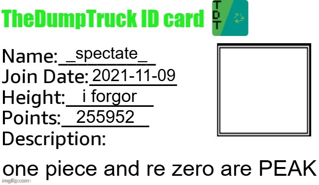 TheDumpTruck ID Card | _spectate_; 2021-11-09; i forgor; 255952; one piece and re zero are PEAK | image tagged in thedumptruck id card | made w/ Imgflip meme maker