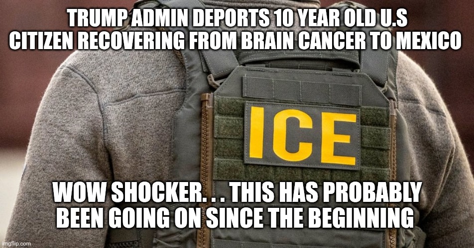 Opps | TRUMP ADMIN DEPORTS 10 YEAR OLD U.S CITIZEN RECOVERING FROM BRAIN CANCER TO MEXICO; WOW SHOCKER. . . THIS HAS PROBABLY BEEN GOING ON SINCE THE BEGINNING | image tagged in deportation,donald trump,bad pun trump | made w/ Imgflip meme maker