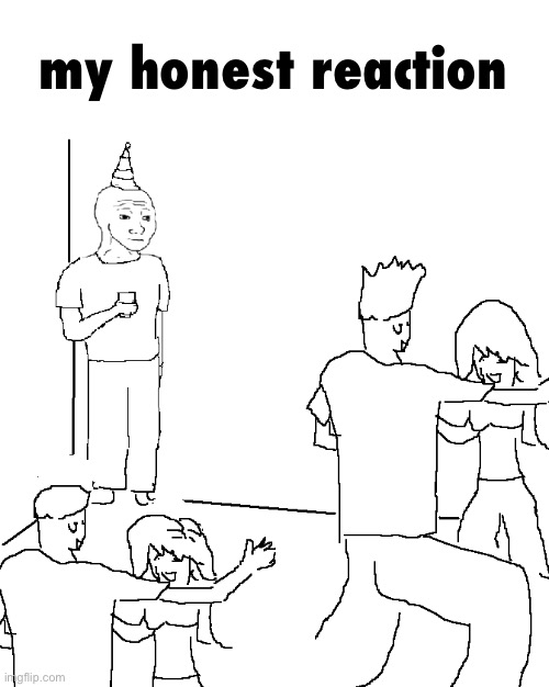 They don't know | my honest reaction | image tagged in they don't know | made w/ Imgflip meme maker