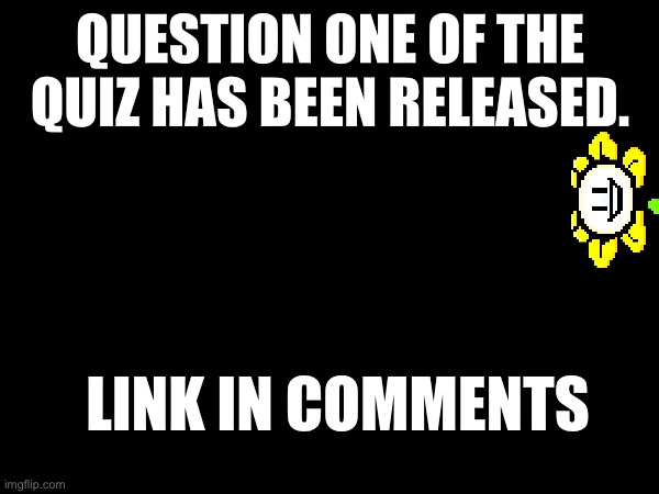 It begins | QUESTION ONE OF THE QUIZ HAS BEEN RELEASED. LINK IN COMMENTS | made w/ Imgflip meme maker