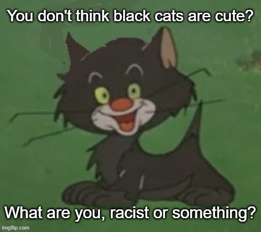 Bad Luck Blackie cartoon black kitten | You don't think black cats are cute? What are you, racist or something? | image tagged in bad luck blackie,black cartoon kitten,cute kitten | made w/ Imgflip meme maker