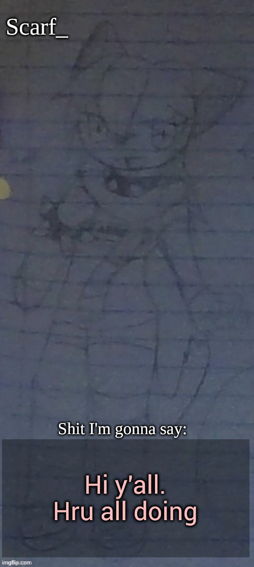 Scarf annoncement template (drawing by Scarfs irl friend) | Hi y'all. Hru all doing | image tagged in scarf annoncement template drawing by scarfs irl friend | made w/ Imgflip meme maker