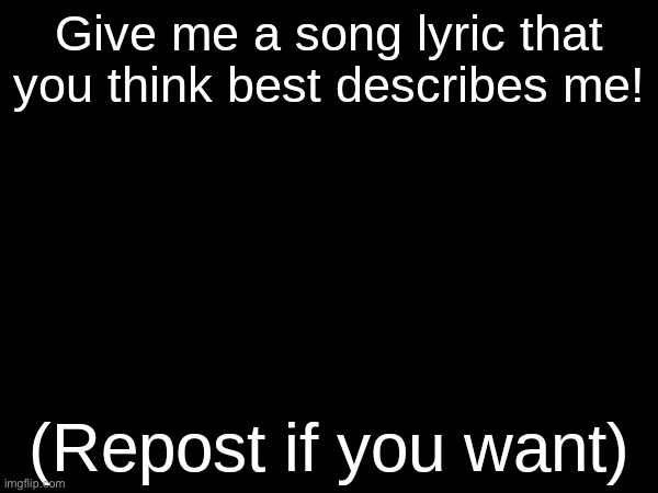 this gon be goofy won’t it… | image tagged in give me a song lyric that you think best describes me | made w/ Imgflip meme maker