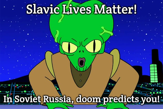 Morbo Doom futurama | Slavic Lives Matter! In Soviet Russia, doom predicts you! | image tagged in morbo doom futurama,slavic lives matter | made w/ Imgflip meme maker