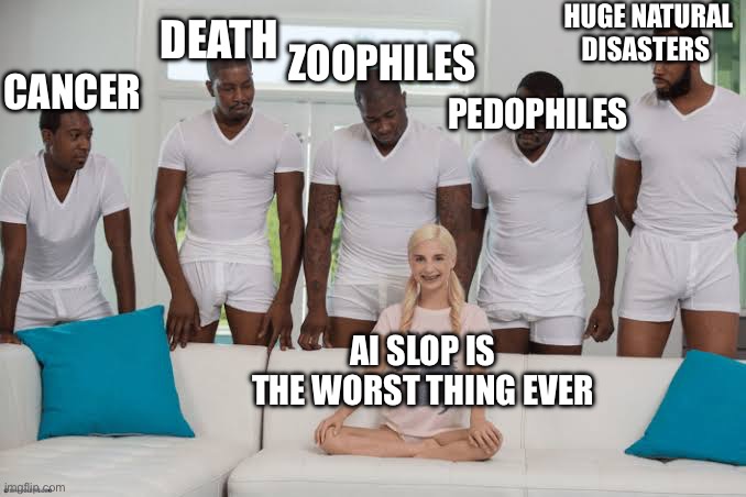 Ah yes ai images made are Ending the whole world I don't wanna hear the same ai slop Trash from Ai haters so I disabled comments | HUGE NATURAL DISASTERS; ZOOPHILES; DEATH; PEDOPHILES; CANCER; AI SLOP IS THE WORST THING EVER | image tagged in one girl five guys,ai hater cringe | made w/ Imgflip meme maker