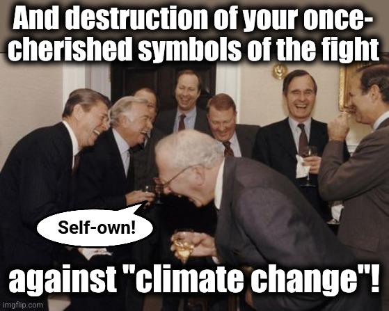 Laughing Men In Suits Meme | And destruction of your once-
cherished symbols of the fight against "climate change"! Self-own! | image tagged in memes,laughing men in suits | made w/ Imgflip meme maker