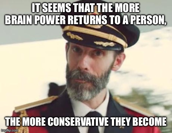 Captain Obvious | IT SEEMS THAT THE MORE BRAIN POWER RETURNS TO A PERSON, THE MORE CONSERVATIVE THEY BECOME | image tagged in captain obvious | made w/ Imgflip meme maker