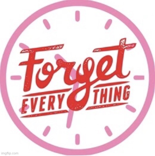 Forget everything | image tagged in forget everything | made w/ Imgflip meme maker