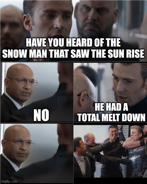 snow I haven't | HAVE YOU HEARD OF THE SNOW MAN THAT SAW THE SUN RISE; NO; HE HAD A TOTAL MELT DOWN | image tagged in captain america bad joke | made w/ Imgflip meme maker