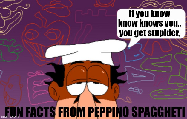 Piz | If you know know knows you,, you get stupider, FUN FACTS FROM PEPPINO SPAGGHETI | image tagged in peppino speech bubble | made w/ Imgflip meme maker