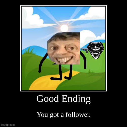 Good ending | Good Ending | You got a follower. | image tagged in funny,demotivationals,memes,lol so funny,funny memes | made w/ Imgflip demotivational maker