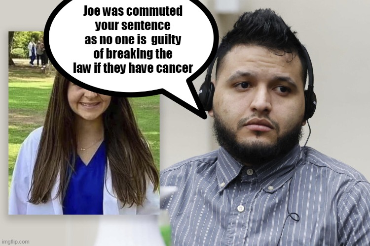 Joe was commuted your sentence as no one is  guilty of breaking the law if they have cancer | made w/ Imgflip meme maker