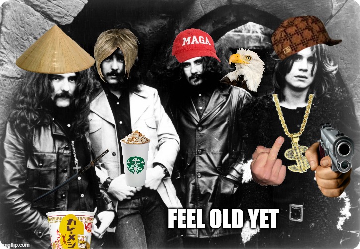 feel old yet (lol) | FEEL OLD YET | image tagged in black sabbath | made w/ Imgflip meme maker