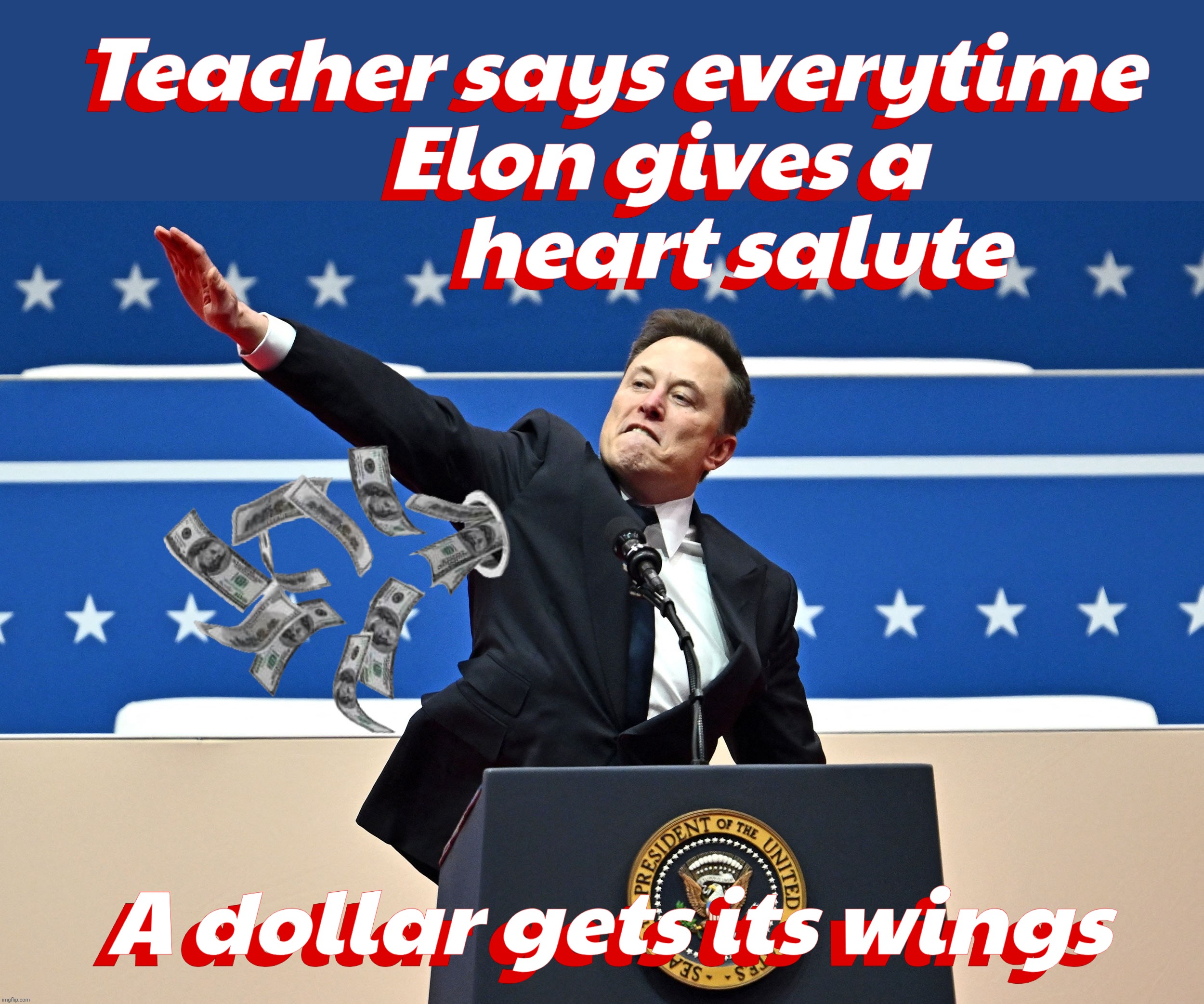 Let that dollar soar - From his heart straight into your wallets,,, | Teacher says everytime
     Elon gives a
              heart salute; Teacher says everytime
     Elon gives a
              heart salute; A dollar gets its wings; A dollar gets its wings | image tagged in elon musk,elon musk salute,straight from the heart,muh autisms,get your wings,walks quacks duck | made w/ Imgflip meme maker