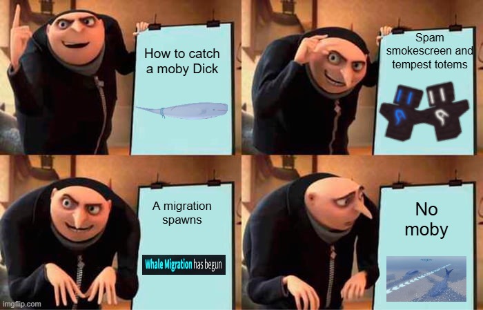 Moby. | Spam smokescreen and tempest totems; How to catch a moby Dick; No moby; A migration spawns | image tagged in memes,gru's plan | made w/ Imgflip meme maker