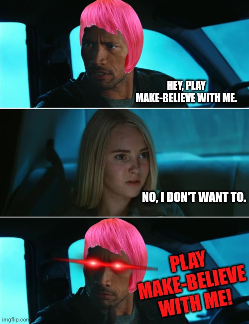 Rock Driving Night | HEY, PLAY MAKE-BELIEVE WITH ME. PLAY MAKE-BELIEVE WITH ME! NO, I DON'T WANT TO. | image tagged in rock driving night | made w/ Imgflip meme maker