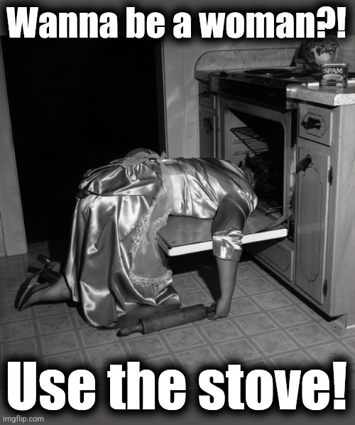 Wanna be a woman?! Use the stove! | made w/ Imgflip meme maker