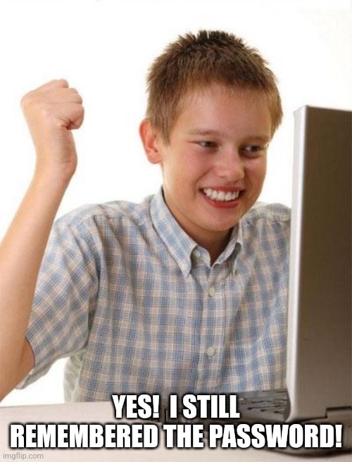 First Day On The Internet Kid Meme | YES!  I STILL REMEMBERED THE PASSWORD! | image tagged in memes,first day on the internet kid | made w/ Imgflip meme maker