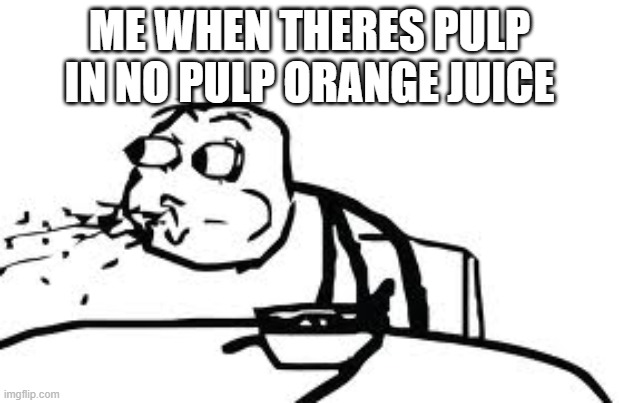 Cereal Guy Spitting | ME WHEN THERES PULP IN NO PULP ORANGE JUICE | image tagged in memes,cereal guy spitting | made w/ Imgflip meme maker