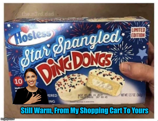 Possibly At YOUR Ballot Box, But Not Mine | Still Warm, From My Shopping Cart To Yours | image tagged in star spangled ding dong,crazy aoc,political meme,politics,funny memes,funny | made w/ Imgflip meme maker