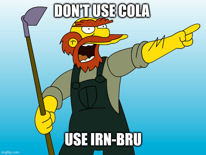 Groundskeeper Willie | DON'T USE COLA USE IRN-BRU | image tagged in groundskeeper willie | made w/ Imgflip meme maker