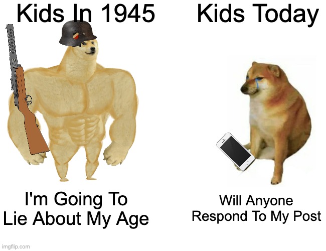 1945 v.s 2025 | Kids In 1945; Kids Today; I'm Going To Lie About My Age; Will Anyone Respond To My Post | image tagged in memes,buff doge vs cheems | made w/ Imgflip meme maker