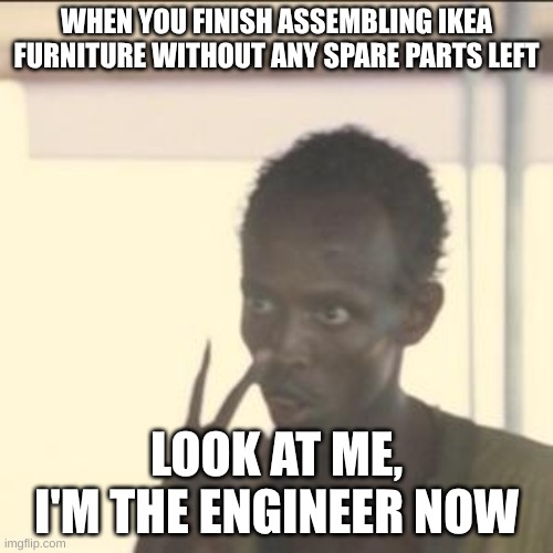 I'm the engineer now | WHEN YOU FINISH ASSEMBLING IKEA FURNITURE WITHOUT ANY SPARE PARTS LEFT; LOOK AT ME, I'M THE ENGINEER NOW | image tagged in memes,look at me | made w/ Imgflip meme maker