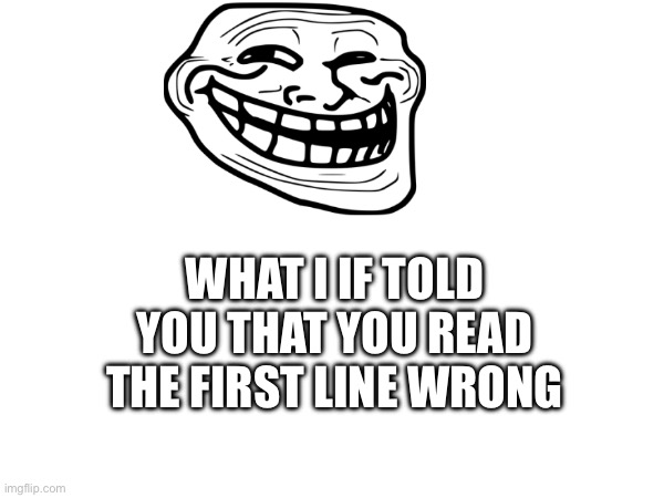 My cousin made dis | WHAT I IF TOLD YOU THAT YOU READ THE FIRST LINE WRONG | made w/ Imgflip meme maker