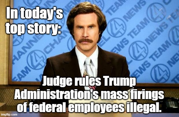 Not to throw the "told you so" card but... | In today's top story:; Judge rules Trump
Administration's mass firings
of federal employees illegal. | image tagged in breaking news,wait thats illegal | made w/ Imgflip meme maker
