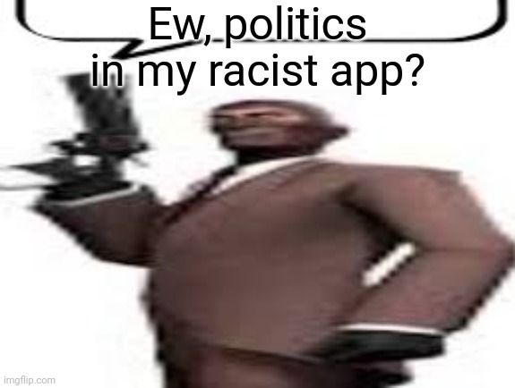 I get that some people need to share their opinions, but I want to see shitposts, not politics | Ew, politics in my racist app? | image tagged in tf2 spy,msmg,memes | made w/ Imgflip meme maker