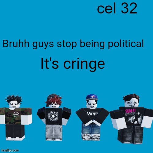 The thrill of a double life | Bruhh guys stop being political; It's cringe | image tagged in cel 32 | made w/ Imgflip meme maker