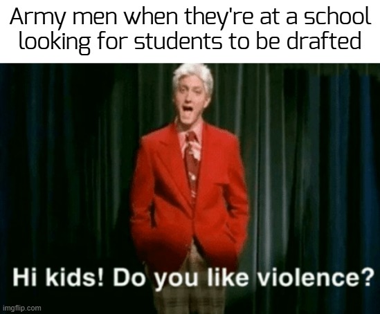 you l0ve Fortnite... wanna Liv3 it?! | Army men when they're at a school looking for students to be drafted | image tagged in hi kids do you like violence,funny,memes,army | made w/ Imgflip meme maker