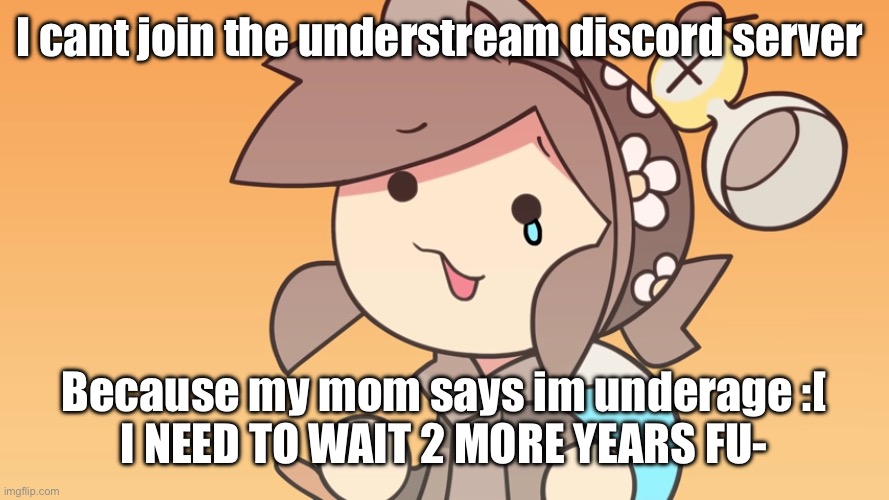 well shit -chaos | I cant join the understream discord server; Because my mom says im underage :[
I NEED TO WAIT 2 MORE YEARS FU- | image tagged in sad tem | made w/ Imgflip meme maker