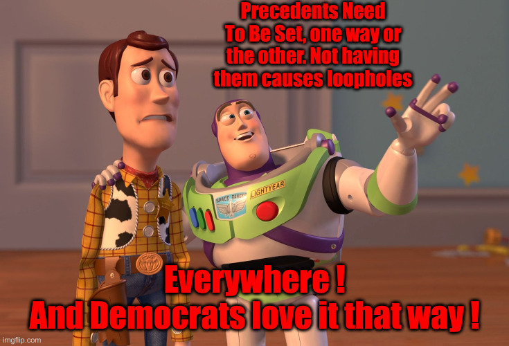 We Need Precedents To Be Set | Precedents Need To Be Set, one way or the other. Not having them causes loopholes; Everywhere !
And Democrats love it that way ! | image tagged in memes,x x everywhere,political meme,politics,funny memes,funny | made w/ Imgflip meme maker