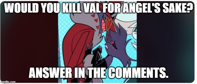 WOULD YOU KILL VAL FOR ANGEL'S SAKE? ANSWER IN THE COMMENTS. | made w/ Imgflip meme maker