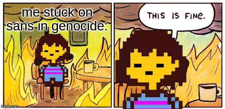 Tfw you get through sans' first attack without taking damage | me stuck on sans in genocide: | image tagged in memes,this is fine,sans,undertale | made w/ Imgflip meme maker