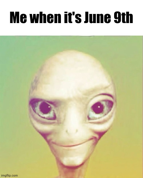 Nice | Me when it's June 9th | image tagged in freaky ahh alien | made w/ Imgflip meme maker