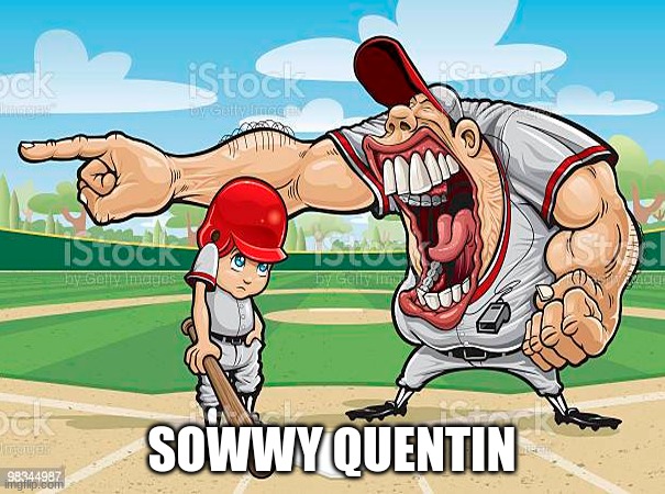 im sorry coach | SOWWY QUENTIN | image tagged in im sorry coach | made w/ Imgflip meme maker