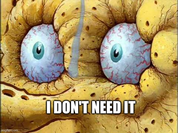 Spongebob I don't need it | I DON'T NEED IT | image tagged in spongebob i don't need it | made w/ Imgflip meme maker