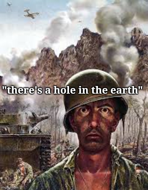 Thousand Yard Stare | "there's a hole in the earth" | image tagged in thousand yard stare | made w/ Imgflip meme maker