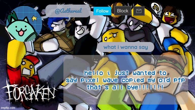 /j | hello i just wanted to say pixel wave copied my old pfp
that's all bye!!!!!!! | image tagged in forsaken temp v2 | made w/ Imgflip meme maker