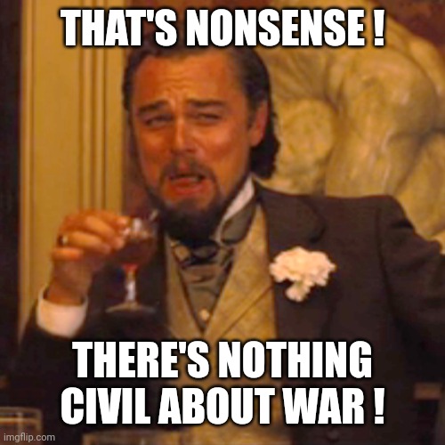 Laughing Leo Meme | THAT'S NONSENSE ! THERE'S NOTHING CIVIL ABOUT WAR ! | image tagged in memes,laughing leo | made w/ Imgflip meme maker