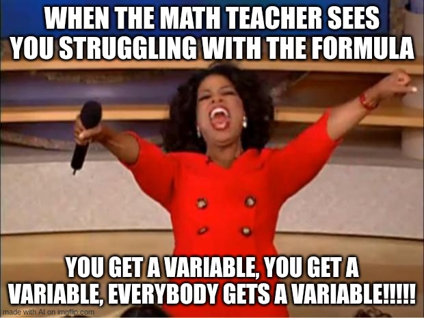 Oprah You Get A | WHEN THE MATH TEACHER SEES YOU STRUGGLING WITH THE FORMULA; YOU GET A VARIABLE, YOU GET A VARIABLE, EVERYBODY GETS A VARIABLE!!!!! | image tagged in memes,oprah you get a | made w/ Imgflip meme maker