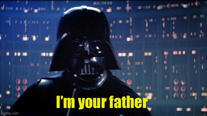 Vader - I'm your father | I’m your father | image tagged in vader - i'm your father | made w/ Imgflip meme maker