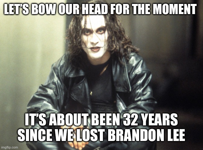 The Crow Brandon Lee | LET’S BOW OUR HEAD FOR THE MOMENT; IT’S ABOUT BEEN 32 YEARS SINCE WE LOST BRANDON LEE | image tagged in the crow brandon lee | made w/ Imgflip meme maker