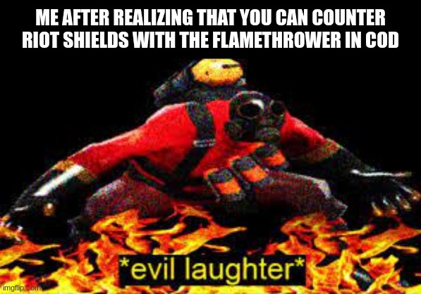 THAT SHIELD SHALL BE NO MORE!! | ME AFTER REALIZING THAT YOU CAN COUNTER RIOT SHIELDS WITH THE FLAMETHROWER IN COD | image tagged in evil laughter,memes,call of duty,counter | made w/ Imgflip meme maker