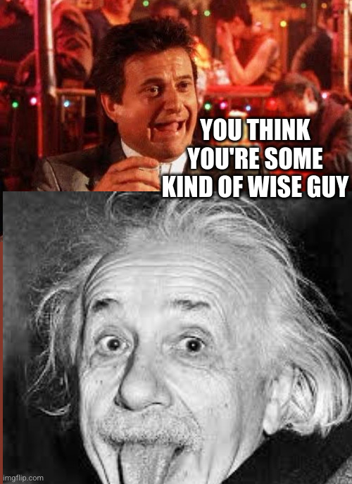 Einstein is a wise guy | YOU THINK YOU'RE SOME KIND OF WISE GUY | image tagged in joe pesci goodfellas,albert einstein,tongue,wise guy | made w/ Imgflip meme maker