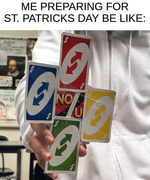 im not taking risks | ME PREPARING FOR ST. PATRICKS DAY BE LIKE: | image tagged in no u,uno reverse card,memes,st patrick's day,funny | made w/ Imgflip meme maker