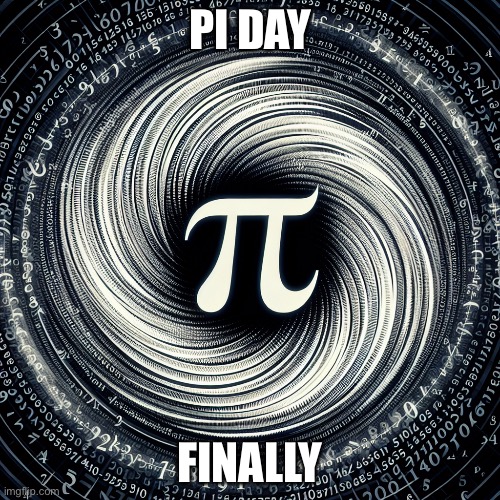 pi day | PI DAY; FINALLY | image tagged in pi day | made w/ Imgflip meme maker